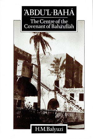 Abdu'l-Baha: The Centre of the Covenant of Baha'u'llah