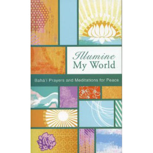 Illumine My World Baha'i Prayers and Meditations for Peace