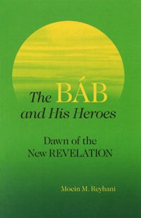 The Báb and His Heroes Dawn of the New Revelation